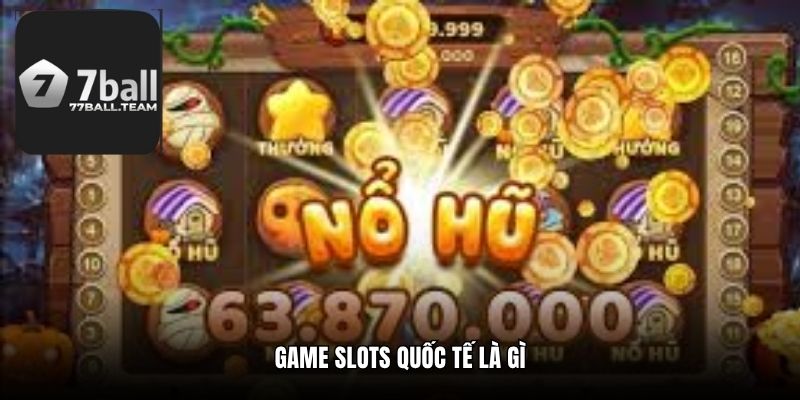 Game Slots Quốc Tế Là Gì - Trải Nghiệm Kịch Tính Hấp Dẫn