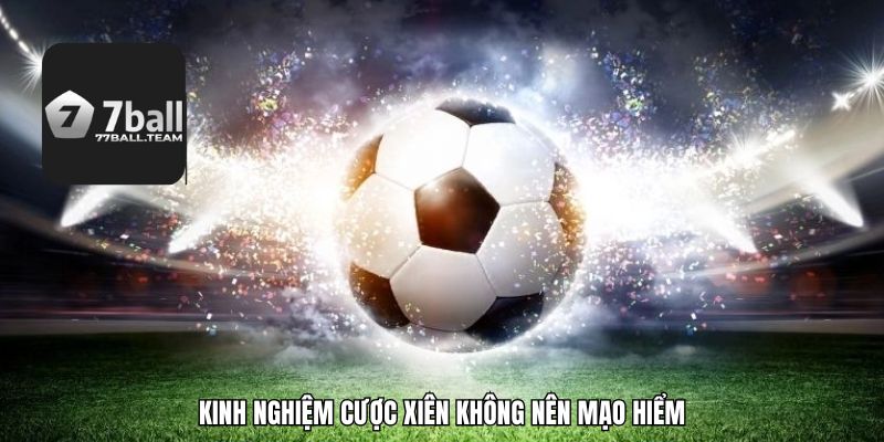 Kinh nghiệm cược xiên không nên mạo hiểm