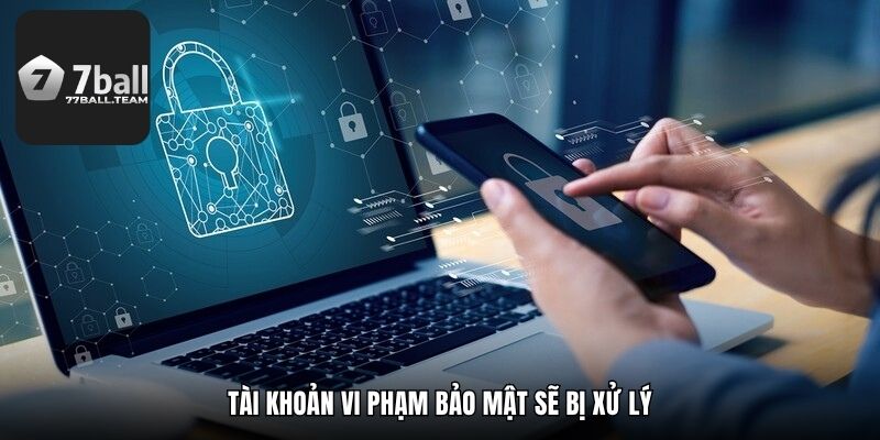 Tài khoản vi phạm bảo mật sẽ bị xử lý
