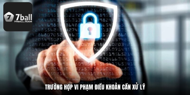Trường hợp vi phạm điều khoản cần xử lý